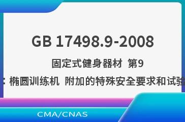 GB 17498.9-2008    固定式健身器材  第9部分：椭圆训练机  附加的特殊安全要求和试验方法