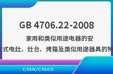 GB 4706.22-2008    家用和类似用途电器的安全  驻立式电灶、灶台、烤箱及类似用途器具的特殊要求