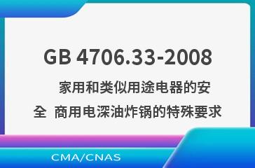 GB 4706.33-2008    家用和类似用途电器的安全  商用电深油炸锅的特殊要求
