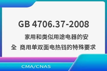 GB 4706.37-2008    家用和类似用途电器的安全  商用单双面电热铛的特殊要求