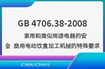 GB 4706.38-2008    家用和类似用途电器的安全  商用电动饮食加工机械的特殊要求