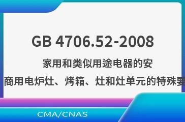 GB 4706.52-2008    家用和类似用途电器的安全  商用电炉灶、烤箱、灶和灶单元的特殊要求