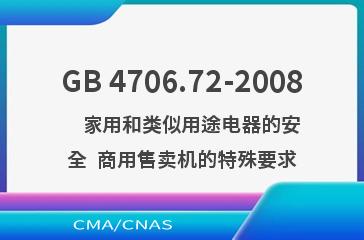 GB 4706.72-2008    家用和类似用途电器的安全  商用售卖机的特殊要求