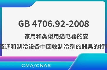 GB 4706.92-2008    家用和类似用途电器的安全  从空调和制冷设备中回收制冷剂的器具的特殊要求