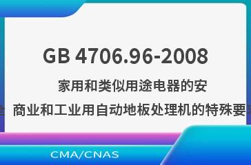 GB 4706.96-2008    家用和类似用途电器的安全  商业和工业用自动地板处理机的特殊要求