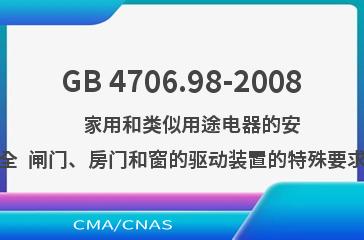GB 4706.98-2008    家用和类似用途电器的安全  闸门、房门和窗的驱动装置的特殊要求