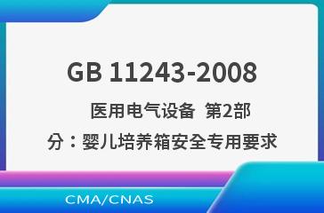 GB 11243-2008    医用电气设备  第2部分：婴儿培养箱安全专用要求