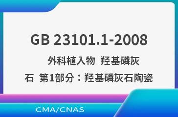 GB 23101.1-2008    外科植入物  羟基磷灰石  第1部分：羟基磷灰石陶瓷