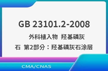 GB 23101.2-2008    外科植入物  羟基磷灰石  第2部分：羟基磷灰石涂层