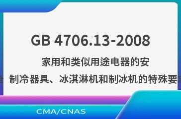 GB 4706.13-2008    家用和类似用途电器的安全  制冷器具、冰淇淋机和制冰机的特殊要求
