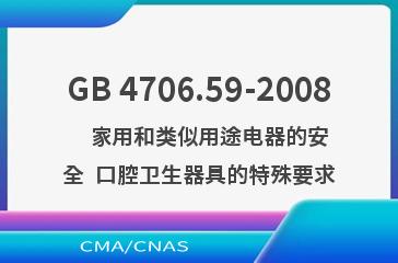 GB 4706.59-2008    家用和类似用途电器的安全  口腔卫生器具的特殊要求
