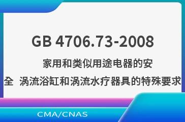 GB 4706.73-2008    家用和类似用途电器的安全  涡流浴缸和涡流水疗器具的特殊要求
