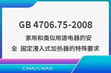 GB 4706.75-2008    家用和类似用途电器的安全  固定浸入式加热器的特殊要求