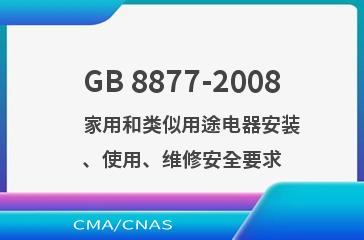 GB 8877-2008    家用和类似用途电器安装、使用、维修安全要求