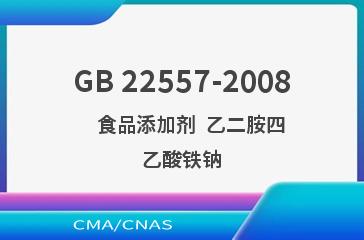 GB 22557-2008    食品添加剂  乙二胺四乙酸铁钠