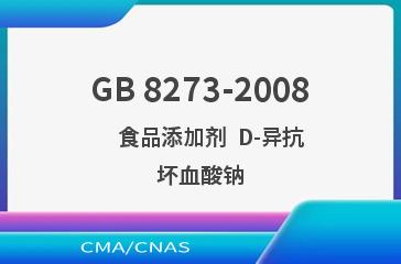 GB 8273-2008    食品添加剂  D-异抗坏血酸钠