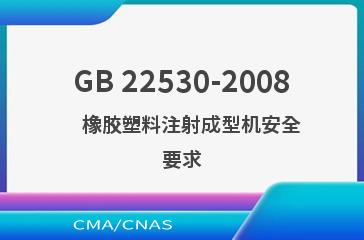GB 22530-2008    橡胶塑料注射成型机安全要求