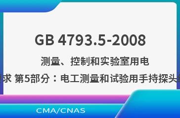 GB 4793.5-2008    测量、控制和实验室用电气设备的安全要求 第5部分：电工测量和试验用手持探头组件的安全要求