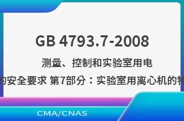 GB 4793.7-2008    测量、控制和实验室用电气设备的安全要求 第7部分：实验室用离心机的特殊要求