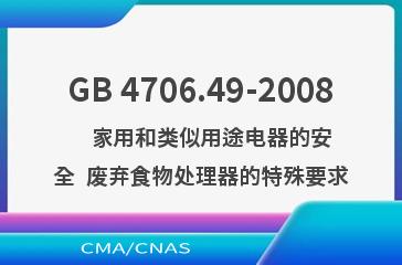 GB 4706.49-2008    家用和类似用途电器的安全  废弃食物处理器的特殊要求