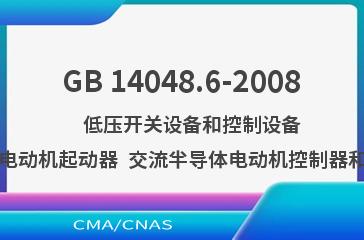 GB 14048.6-2008    低压开关设备和控制设备  第4-2部分：接触器和电动机起动器  交流半导体电动机控制器和起动器（含软起动器）