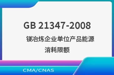 GB 21347-2008    镁冶炼企业单位产品能源消耗限额