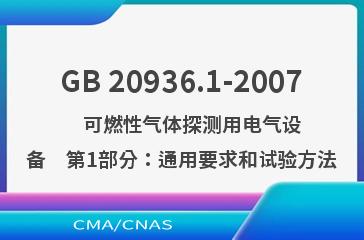 GB 20936.1-2007    可燃性气体探测用电气设备　第1部分：通用要求和试验方法