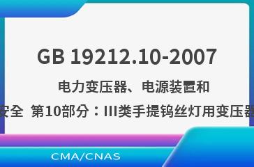 GB 19212.10-2007    电力变压器、电源装置和类似产品的安全  第10部分：III类手提钨丝灯用变压器的特殊要求