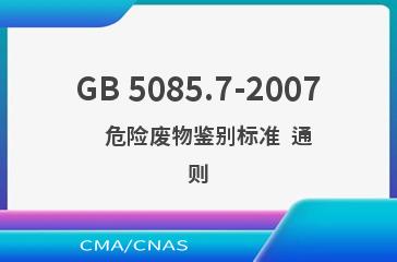 GB 5085.7-2007    危险废物鉴别标准  通则