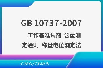 GB 10737-2007    工作基准试剂  含量测定通则  称量电位滴定法