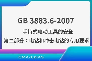 GB 3883.6-2007    手持式电动工具的安全  第二部分：电钻和冲击电钻的专用要求