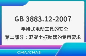 GB 3883.12-2007    手持式电动工具的安全 第二部分：混凝土振动器的专用要求