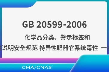GB 20599-2006    化学品分类、警示标签和警示性说明安全规范 特异性靶器官系统毒性  一次接触