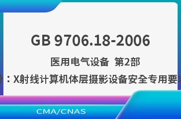 GB 9706.18-2006    医用电气设备  第2部分：X射线计算机体层摄影设备安全专用要求
