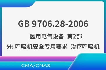 GB 9706.28-2006    医用电气设备  第2部分: 呼吸机安全专用要求  治疗呼吸机