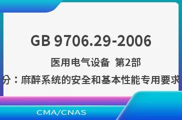 GB 9706.29-2006    医用电气设备  第2部分：麻醉系统的安全和基本性能专用要求