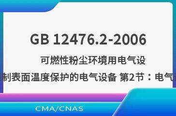 GB 12476.2-2006    可燃性粉尘环境用电气设备 第1部分：用外壳和限制表面温度保护的电气设备 第2节：电气设备的选择、安装和维护