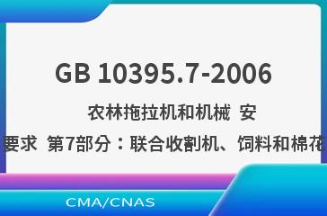 GB 10395.7-2006    农林拖拉机和机械  安全技术要求  第7部分：联合收割机、饲料和棉花收获机