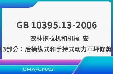 GB 10395.13-2006    农林拖拉机和机械  安全技术要求  第13部分：后操纵式和手持式动力草坪修剪机和草坪修边机