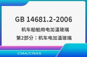 GB 14681.2-2006    机车船舶用电加温玻璃  第2部分：机车电加温玻璃