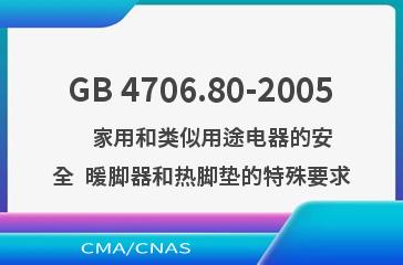 GB 4706.80-2005    家用和类似用途电器的安全  暖脚器和热脚垫的特殊要求
