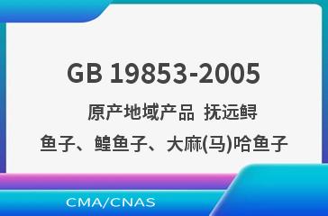 GB 19853-2005    原产地域产品  抚远鲟鱼子、鳇鱼子、大麻(马)哈鱼子