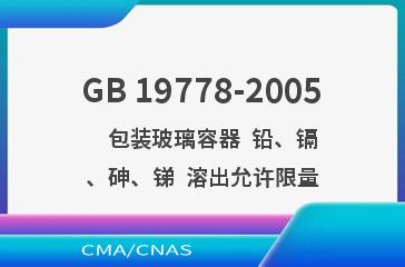 GB 19778-2005    包装玻璃容器  铅、镉、砷、锑  溶出允许限量