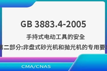 GB 3883.4-2005    手持式电动工具的安全  第二部分:非盘式砂光机和抛光机的专用要求