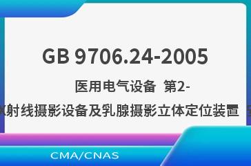GB 9706.24-2005    医用电气设备  第2-45部分:乳腺X射线摄影设备及乳腺摄影立体定位装置  安全专用要求