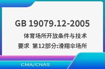 GB 19079.12-2005    体育场所开放条件与技术要求  第12部分:滑翔伞场所