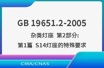 GB 19651.2-2005    杂类灯座  第2部分:第1篇  S14灯座的特殊要求
