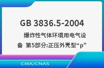 GB 3836.5-2004    爆炸性气体环境用电气设备  第5部分:正压外壳型“p”