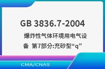 GB 3836.7-2004    爆炸性气体环境用电气设备  第7部分:充砂型“q”