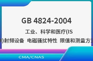 GB 4824-2004    工业、科学和医疗(ISM)射频设备  电磁骚扰特性  限值和测量方法